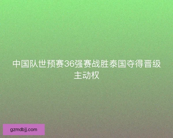 中国队世预赛36强赛战胜泰国夺得晋级主动权