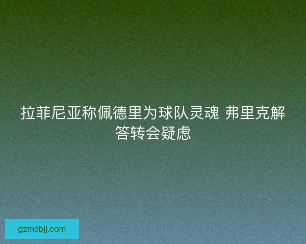 拉菲尼亚称佩德里为球队灵魂 弗里克解答转会疑虑 拉菲尼亚称佩德里为球队灵魂 弗里克解答转会疑虑