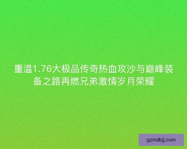 重温1.76大极品传奇热血攻沙与巅峰装备之路再燃兄弟激情岁月荣耀 重温1.76大极品传奇热血攻沙与巅峰装备之路再燃兄弟激情岁月荣耀