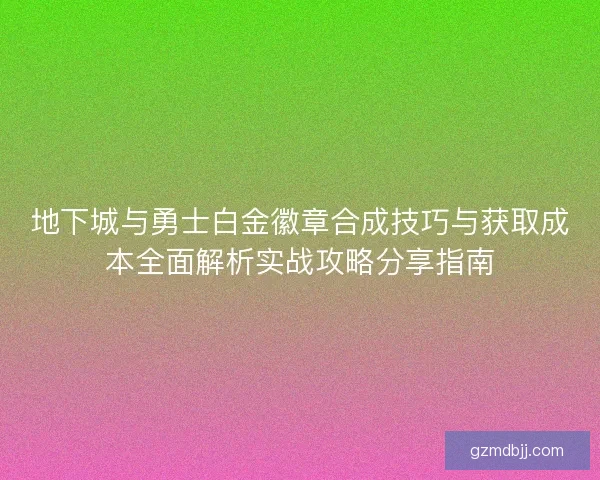 地下城与勇士白金徽章合成技巧与获取成本全面解析实战攻略分享指南 地下城与勇士白金徽章合成技巧与获取成本全面解析实战攻略分享指南