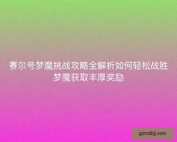 赛尔号梦魔挑战攻略全解析如何轻松战胜梦魔获取丰厚奖励