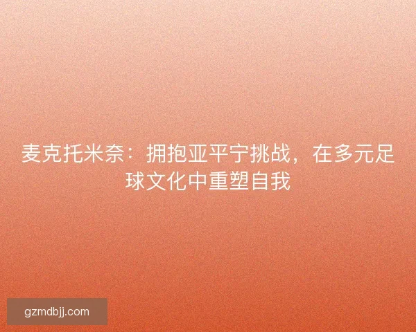 麦克托米奈：拥抱亚平宁挑战，在多元足球文化中重塑自我