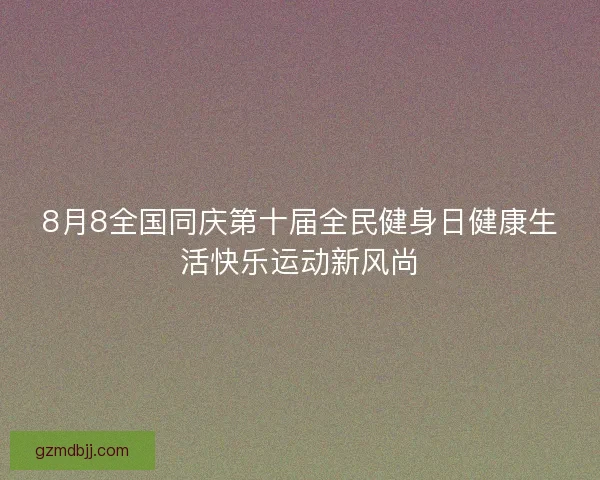 8月8全国同庆第十届全民健身日健康生活快乐运动新风尚