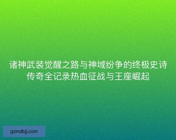 诸神武装觉醒之路与神域纷争的终极史诗传奇全记录热血征战与王座崛起 诸神武装觉醒之路与神域纷争的终极史诗传奇全记录热血征战与王座崛起