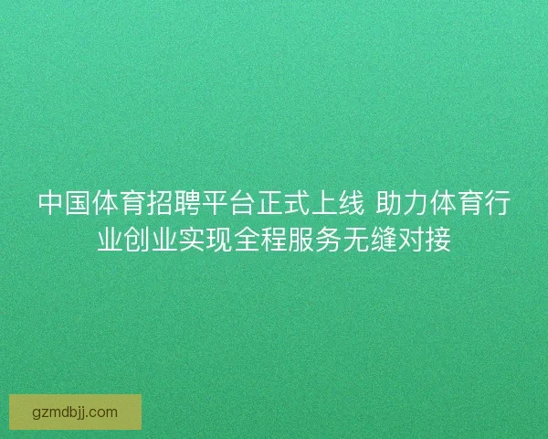 中国体育招聘平台正式上线 助力体育行业创业实现全程服务无缝对接