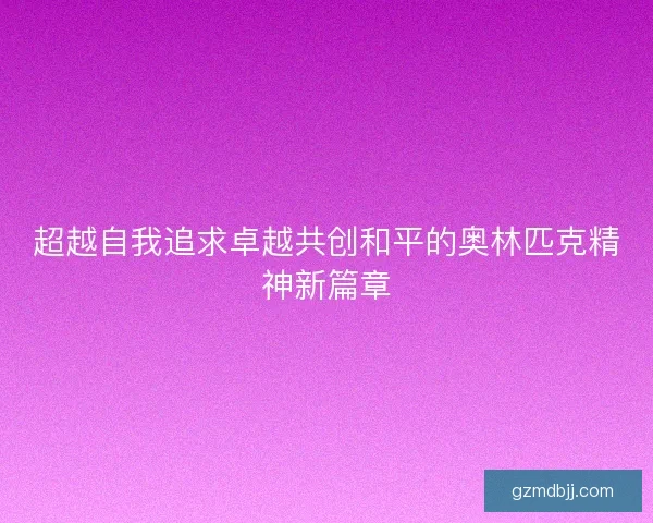 超越自我追求卓越共创和平的奥林匹克精神新篇章