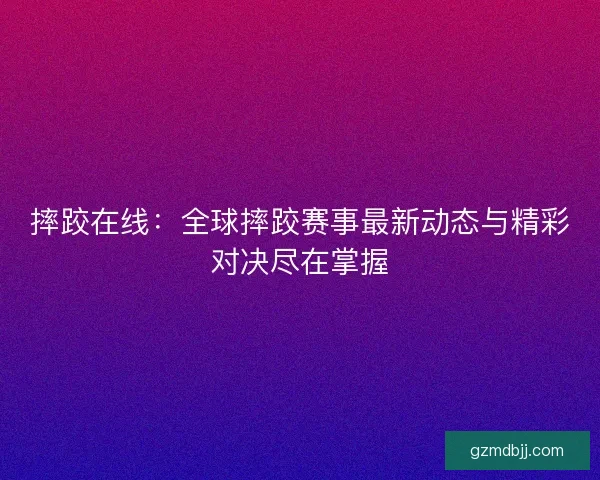 摔跤在线：全球摔跤赛事最新动态与精彩对决尽在掌握