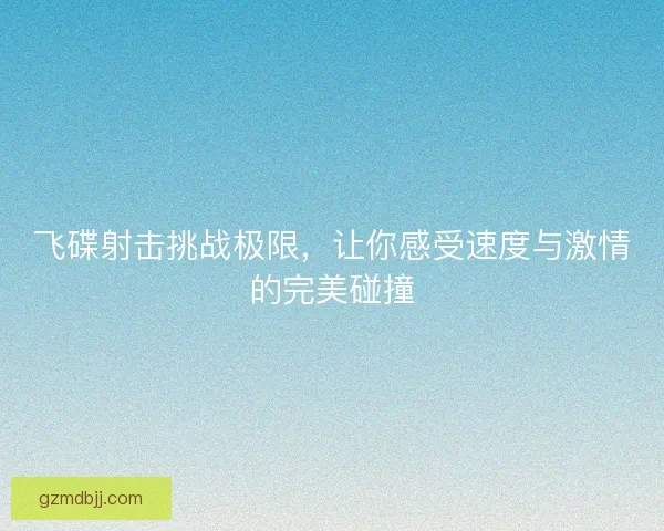 飞碟射击挑战极限,让你感受速度与激情的完美碰撞 飞碟射击挑战极限,让你感受速度与激情的完美碰撞